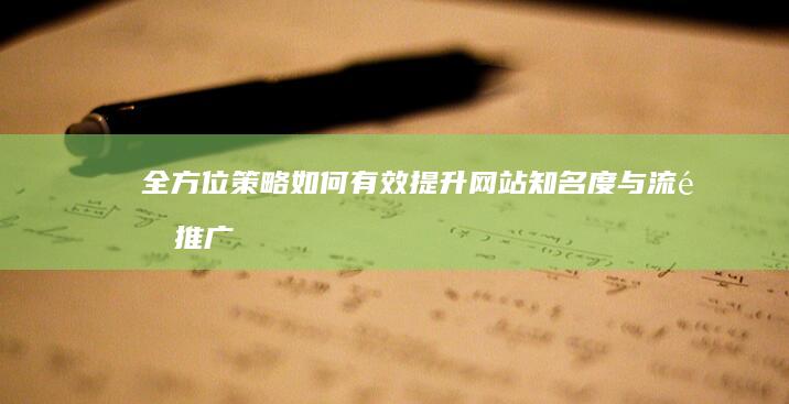 全方位策略：如何有效提升网站知名度与流量推广